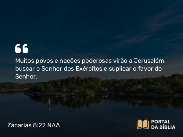 Zacarias 8:22-23 NAA - Muitos povos e nações poderosas virão a Jerusalém buscar o Senhor dos Exércitos e suplicar o favor do Senhor.