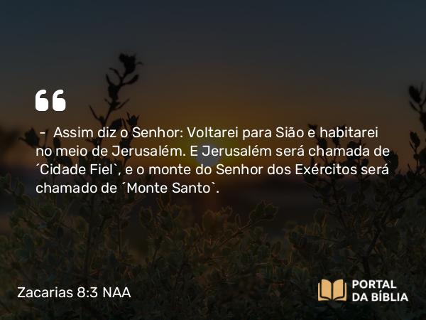 Zacarias 8:3 NAA - — Assim diz o Senhor: Voltarei para Sião e habitarei no meio de Jerusalém. E Jerusalém será chamada de 