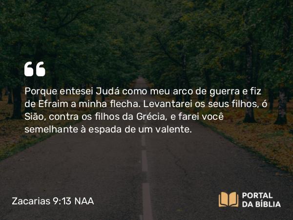 Zacarias 9:13 NAA - Porque entesei Judá como meu arco de guerra e fiz de Efraim a minha flecha. Levantarei os seus filhos, ó Sião, contra os filhos da Grécia, e farei você semelhante à espada de um valente.