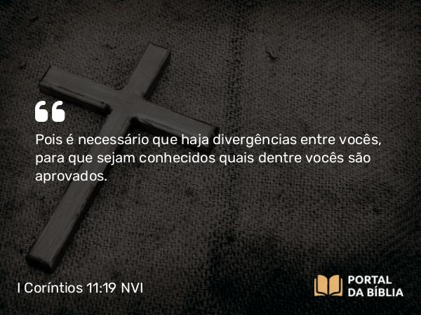 I Coríntios 11:19 NVI - Pois é necessário que haja divergências entre vocês, para que sejam conhecidos quais dentre vocês são aprovados.