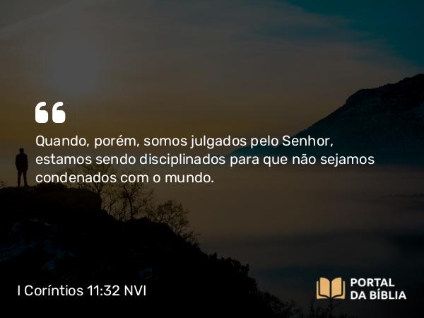 I Coríntios 11:32 NVI - Quando, porém, somos julgados pelo Senhor, estamos sendo disciplinados para que não sejamos condenados com o mundo.