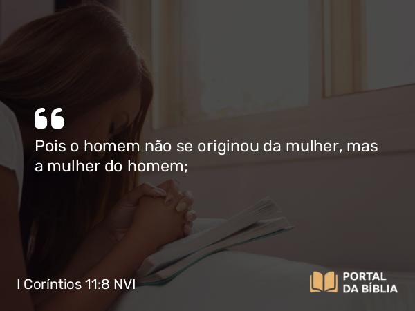 I Coríntios 11:8-9 NVI - Pois o homem não se originou da mulher, mas a mulher do homem;