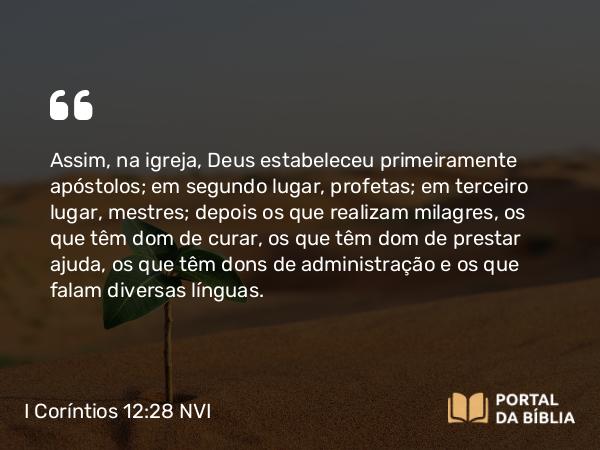 I Coríntios 12:28-29 NVI - Assim, na igreja, Deus estabeleceu primeiramente apóstolos; em segundo lugar, profetas; em terceiro lugar, mestres; depois os que realizam milagres, os que têm dom de curar, os que têm dom de prestar ajuda, os que têm dons de administração e os que falam diversas línguas.