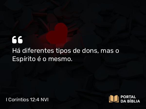 I Coríntios 12:4 NVI - Há diferentes tipos de dons, mas o Espírito é o mesmo.