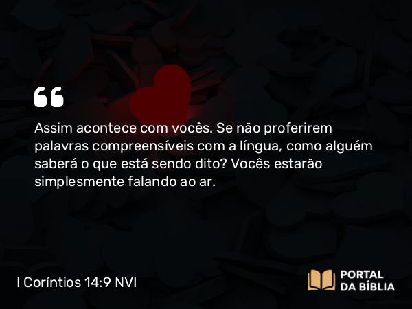 I Coríntios 14:9 NVI - Assim acontece com vocês. Se não proferirem palavras compreensíveis com a língua, como alguém saberá o que está sendo dito? Vocês estarão simplesmente falando ao ar.