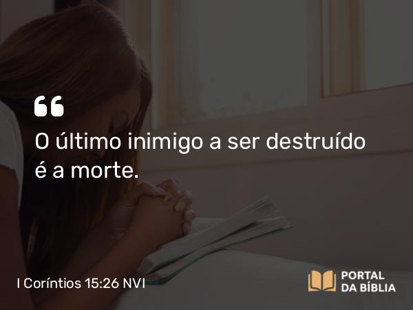 I Coríntios 15:26 NVI - O último inimigo a ser destruído é a morte.