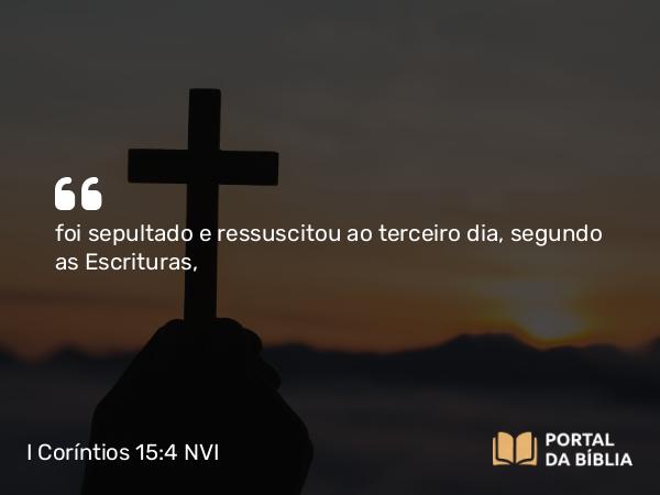 I Coríntios 15:4 NVI - foi sepultado e ressuscitou ao terceiro dia, segundo as Escrituras,