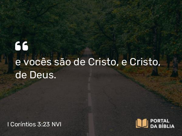 I Coríntios 3:23 NVI - e vocês são de Cristo, e Cristo, de Deus.