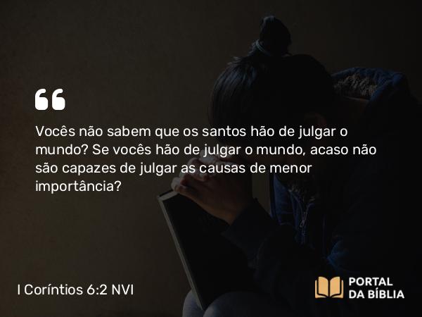 I Coríntios 6:2-3 NVI - Vocês não sabem que os santos hão de julgar o mundo? Se vocês hão de julgar o mundo, acaso não são capazes de julgar as causas de menor importância?