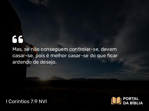 I Coríntios 7:9 NVI - Mas, se não conseguem controlar-se, devem casar-se, pois é melhor casar-se do que ficar ardendo de desejo.