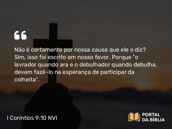 I Coríntios 9:10 NVI - Não é certamente por nossa causa que ele o diz? Sim, isso foi escrito em nosso favor. Porque 