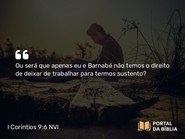 I Coríntios 9:6 NVI - Ou será que apenas eu e Barnabé não temos o direito de deixar de trabalhar para termos sustento?