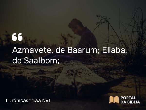 I Crônicas 11:33 NVI - Azmavete, de Baarum; Eliaba, de Saalbom;