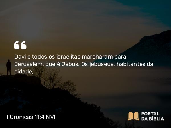 I Crônicas 11:4 NVI - Davi e todos os israelitas marcharam para Jerusalém, que é Jebus. Os jebuseus, habitantes da cidade,