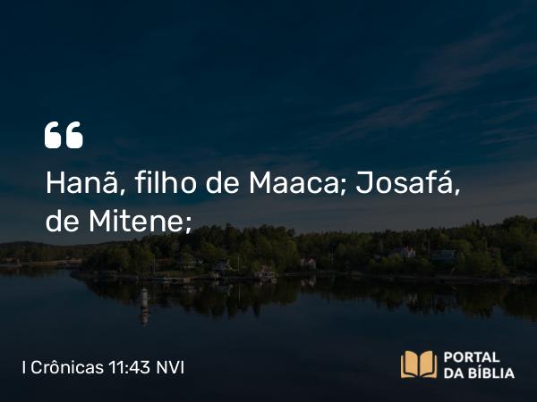 I Crônicas 11:43 NVI - Hanã, filho de Maaca; Josafá, de Mitene;