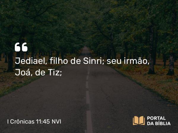 I Crônicas 11:45 NVI - Jediael, filho de Sinri; seu irmão, Joá, de Tiz;