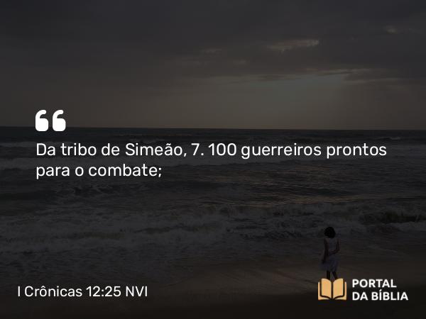 I Crônicas 12:25 NVI - Da tribo de Simeão, 7. 100 guerreiros prontos para o combate;