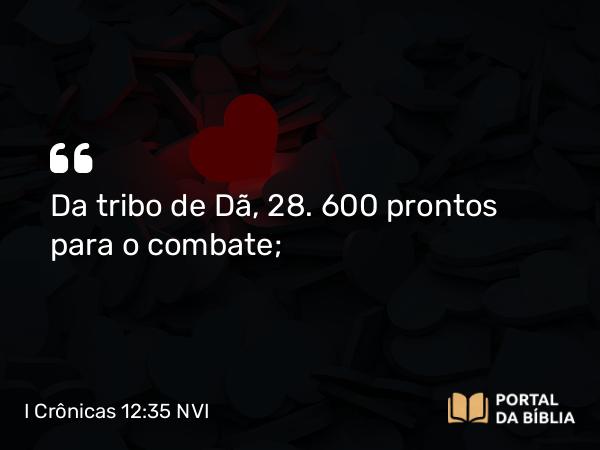 I Crônicas 12:35 NVI - Da tribo de Dã, 28. 600 prontos para o combate;