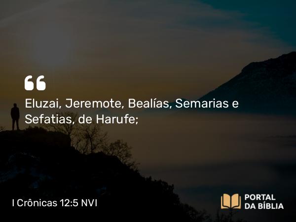 I Crônicas 12:5 NVI - Eluzai, Jeremote, Bealías, Semarias e Sefatias, de Harufe;