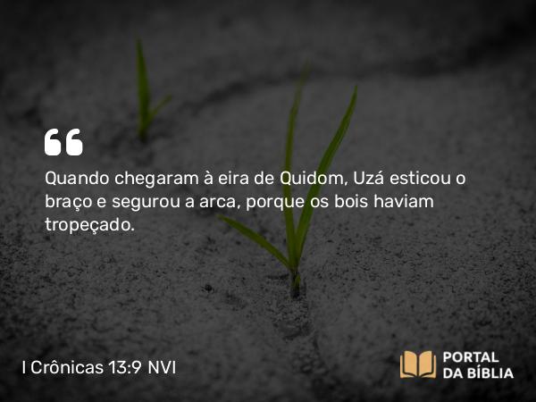 I Crônicas 13:9 NVI - Quando chegaram à eira de Quidom, Uzá esticou o braço e segurou a arca, porque os bois haviam tropeçado.