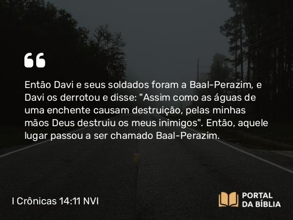 I Crônicas 14:11 NVI - Então Davi e seus soldados foram a Baal-Perazim, e Davi os derrotou e disse: 