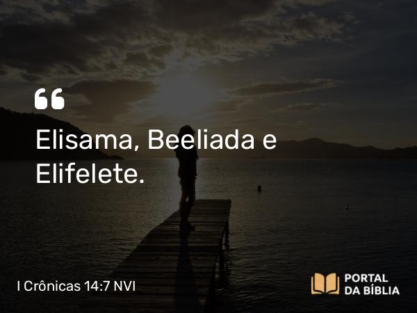 I Crônicas 14:7 NVI - Elisama, Beeliada e Elifelete.