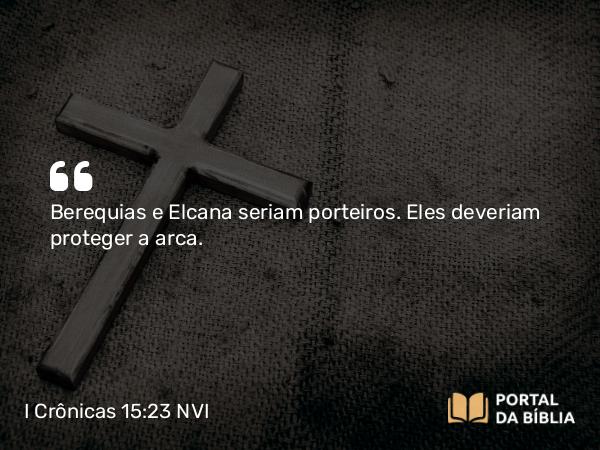 I Crônicas 15:23 NVI - Berequias e Elcana seriam porteiros. Eles deveriam proteger a arca.