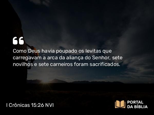 I Crônicas 15:26 NVI - Como Deus havia poupado os levitas que carregavam a arca da aliança do Senhor, sete novilhos e sete carneiros foram sacrificados.