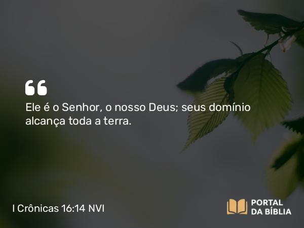 I Crônicas 16:14 NVI - Ele é o Senhor, o nosso Deus; seus domínio alcança toda a terra.