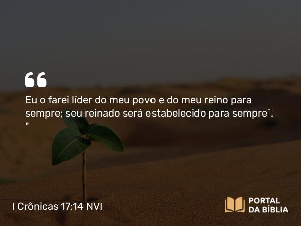 I Crônicas 17:14 NVI - Eu o farei líder do meu povo e do meu reino para sempre; seu reinado será estabelecido para sempre`. 