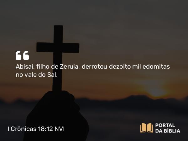 I Crônicas 18:12-13 NVI - Abisai, filho de Zeruia, derrotou dezoito mil edomitas no vale do Sal.