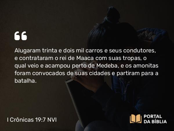 I Crônicas 19:7 NVI - Alugaram trinta e dois mil carros e seus condutores, e contrataram o rei de Maaca com suas tropas, o qual veio e acampou perto de Medeba, e os amonitas foram convocados de suas cidades e partiram para a batalha.