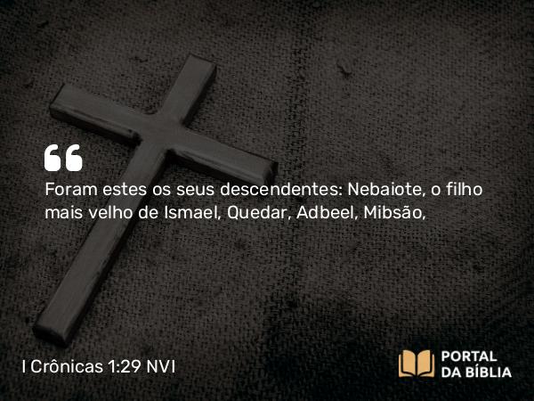 I Crônicas 1:29 NVI - Foram estes os seus descendentes: Nebaiote, o filho mais velho de Ismael, Quedar, Adbeel, Mibsão,