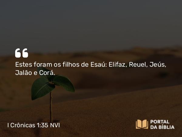 I Crônicas 1:35-37 NVI - Estes foram os filhos de Esaú: Elifaz, Reuel, Jeús, Jalão e Corá.