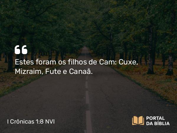 I Crônicas 1:8 NVI - Estes foram os filhos de Cam: Cuxe, Mizraim, Fute e Canaã.