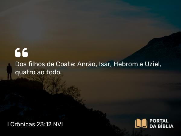 I Crônicas 23:12 NVI - Dos filhos de Coate: Anrão, Isar, Hebrom e Uziel, quatro ao todo.