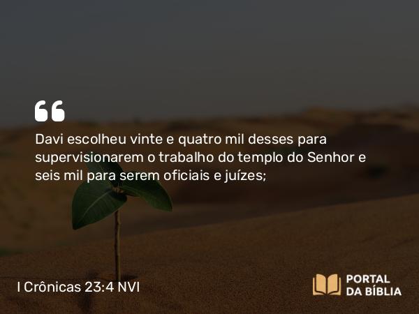 I Crônicas 23:4-5 NVI - Davi escolheu vinte e quatro mil desses para supervisionarem o trabalho do templo do Senhor e seis mil para serem oficiais e juízes;