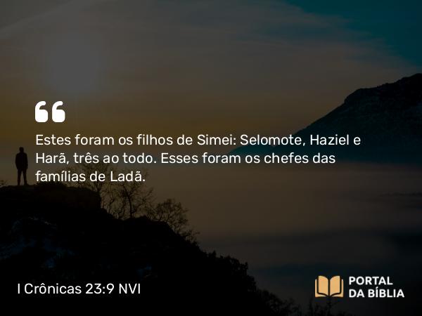 I Crônicas 23:9 NVI - Estes foram os filhos de Simei: Selomote, Haziel e Harã, três ao todo. Esses foram os chefes das famílias de Ladã.