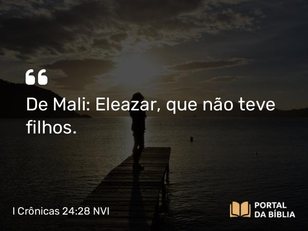 I Crônicas 24:28 NVI - De Mali: Eleazar, que não teve filhos.