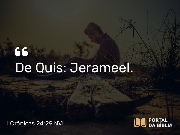 I Crônicas 24:29 NVI - De Quis: Jerameel.