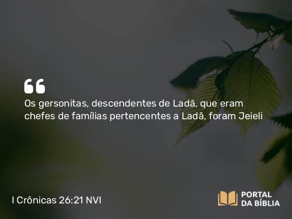 I Crônicas 26:21 NVI - Os gersonitas, descendentes de Ladã, que eram chefes de famílias pertencentes a Ladã, foram Jeieli