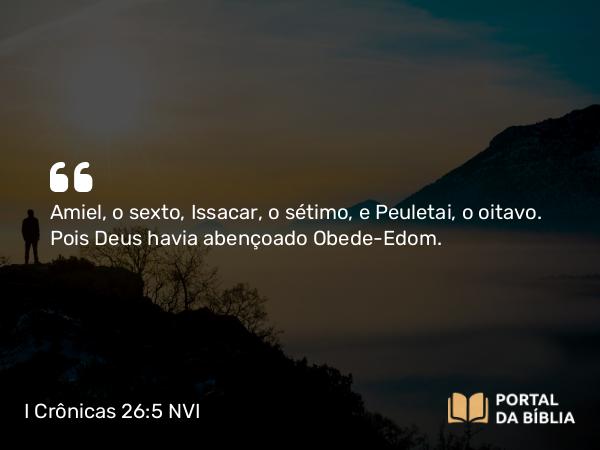 I Crônicas 26:5 NVI - Amiel, o sexto, Issacar, o sétimo, e Peuletai, o oitavo. Pois Deus havia abençoado Obede-Edom.