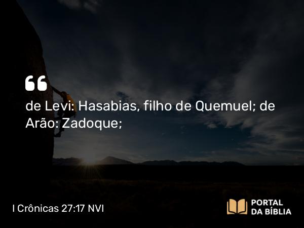 I Crônicas 27:17 NVI - de Levi: Hasabias, filho de Quemuel; de Arão: Zadoque;