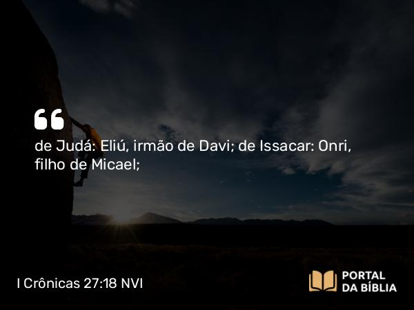 I Crônicas 27:18 NVI - de Judá: Eliú, irmão de Davi; de Issacar: Onri, filho de Micael;