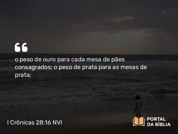 I Crônicas 28:16 NVI - o peso de ouro para cada mesa de pães consagrados; o peso de prata para as mesas de prata;