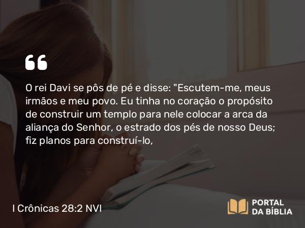 I Crônicas 28:2 NVI - O rei Davi se pôs de pé e disse: 