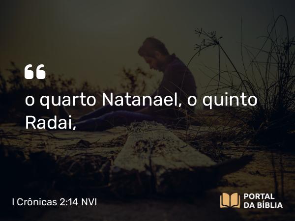 I Crônicas 2:14 NVI - o quarto Natanael, o quinto Radai,