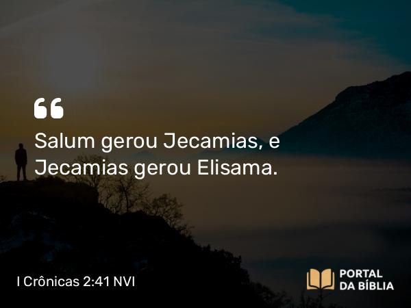 I Crônicas 2:41 NVI - Salum gerou Jecamias, e Jecamias gerou Elisama.