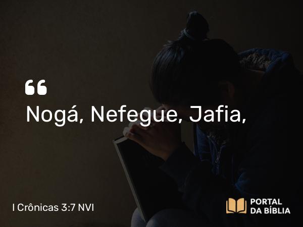 I Crônicas 3:7 NVI - Nogá, Nefegue, Jafia,