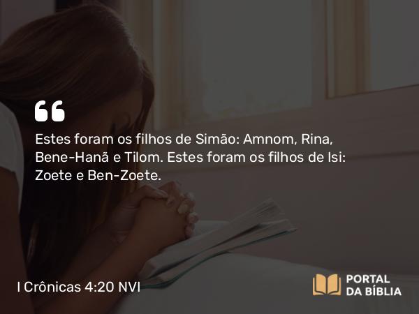 I Crônicas 4:20 NVI - Estes foram os filhos de Simão: Amnom, Rina, Bene-Hanã e Tilom. Estes foram os filhos de Isi: Zoete e Ben-Zoete.